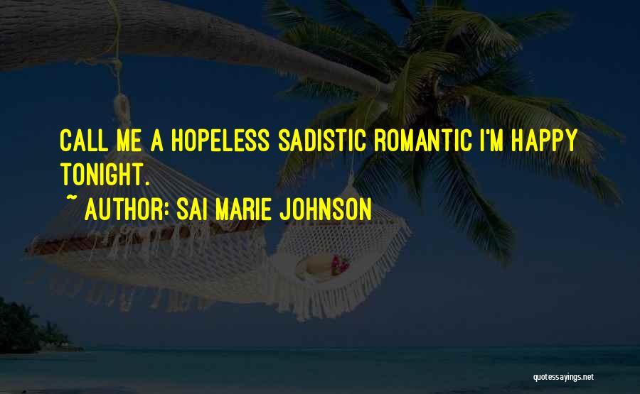 Sai Marie Johnson Quotes: Call Me A Hopeless Sadistic Romantic I'm Happy Tonight.