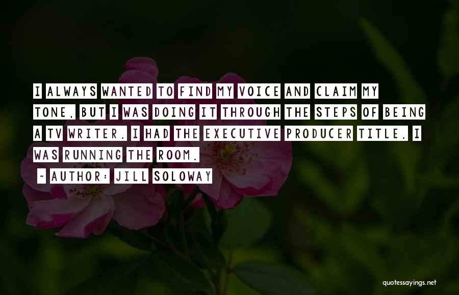Jill Soloway Quotes: I Always Wanted To Find My Voice And Claim My Tone, But I Was Doing It Through The Steps Of
