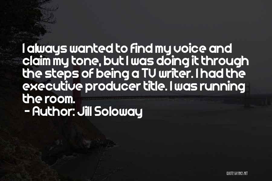 Jill Soloway Quotes: I Always Wanted To Find My Voice And Claim My Tone, But I Was Doing It Through The Steps Of