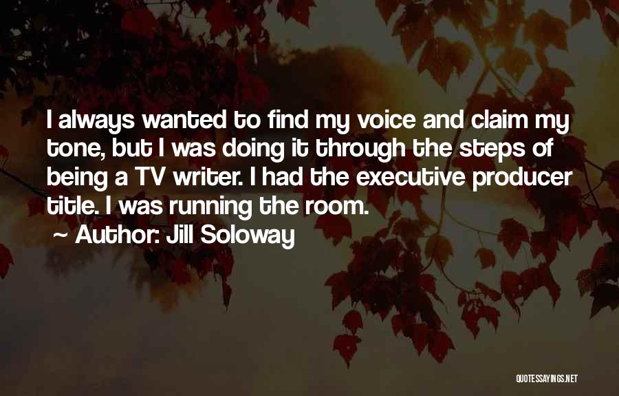 Jill Soloway Quotes: I Always Wanted To Find My Voice And Claim My Tone, But I Was Doing It Through The Steps Of