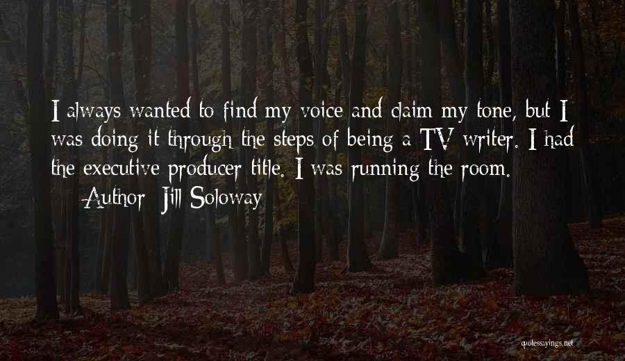 Jill Soloway Quotes: I Always Wanted To Find My Voice And Claim My Tone, But I Was Doing It Through The Steps Of