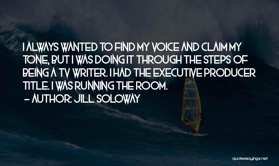 Jill Soloway Quotes: I Always Wanted To Find My Voice And Claim My Tone, But I Was Doing It Through The Steps Of