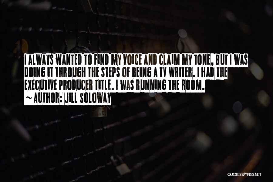 Jill Soloway Quotes: I Always Wanted To Find My Voice And Claim My Tone, But I Was Doing It Through The Steps Of