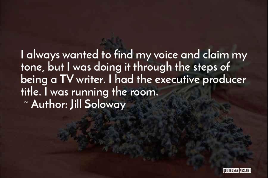 Jill Soloway Quotes: I Always Wanted To Find My Voice And Claim My Tone, But I Was Doing It Through The Steps Of
