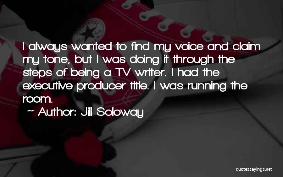 Jill Soloway Quotes: I Always Wanted To Find My Voice And Claim My Tone, But I Was Doing It Through The Steps Of