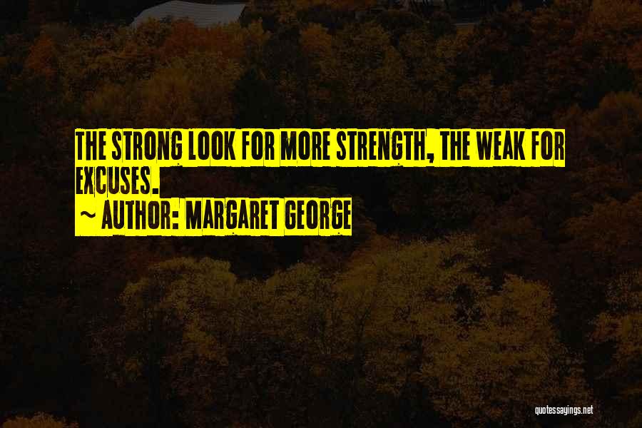 Margaret George Quotes: The Strong Look For More Strength, The Weak For Excuses.