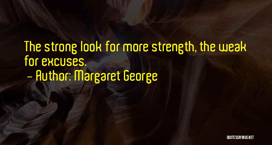 Margaret George Quotes: The Strong Look For More Strength, The Weak For Excuses.