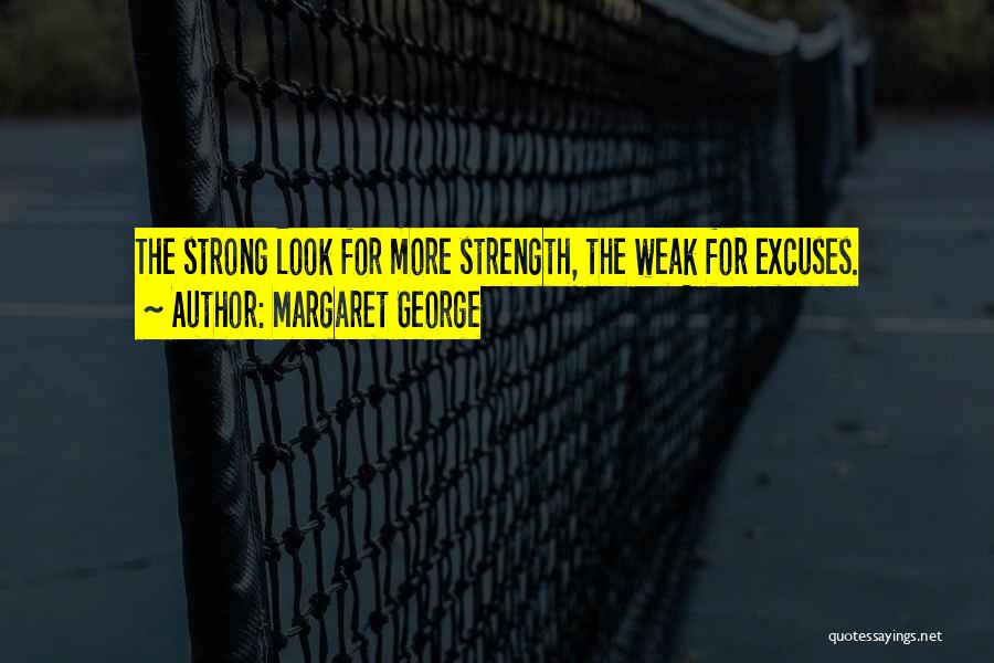 Margaret George Quotes: The Strong Look For More Strength, The Weak For Excuses.