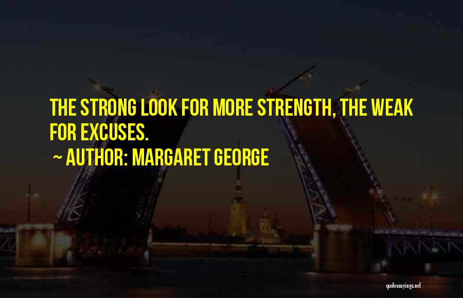 Margaret George Quotes: The Strong Look For More Strength, The Weak For Excuses.