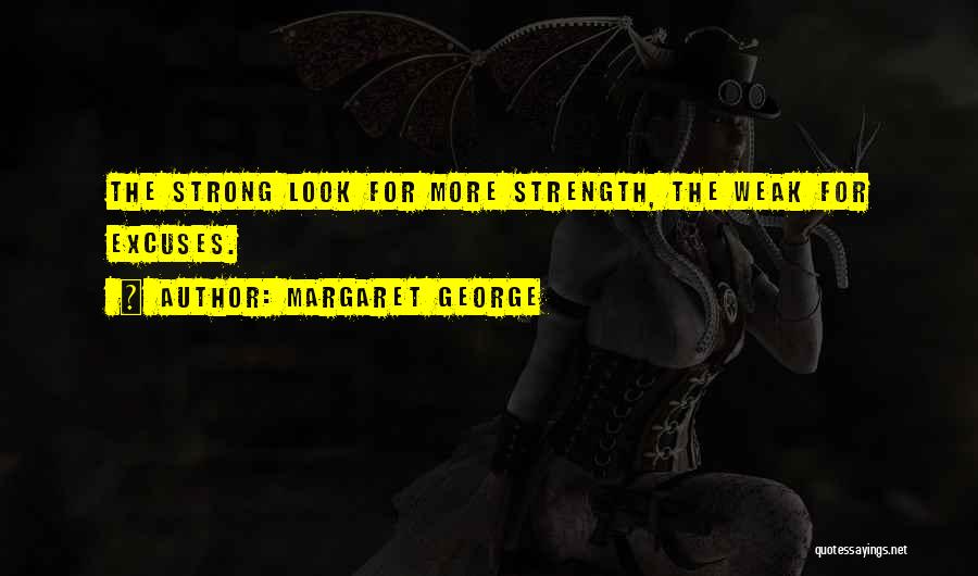 Margaret George Quotes: The Strong Look For More Strength, The Weak For Excuses.