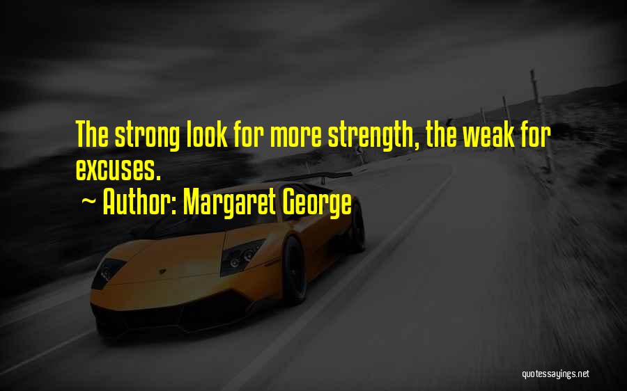 Margaret George Quotes: The Strong Look For More Strength, The Weak For Excuses.
