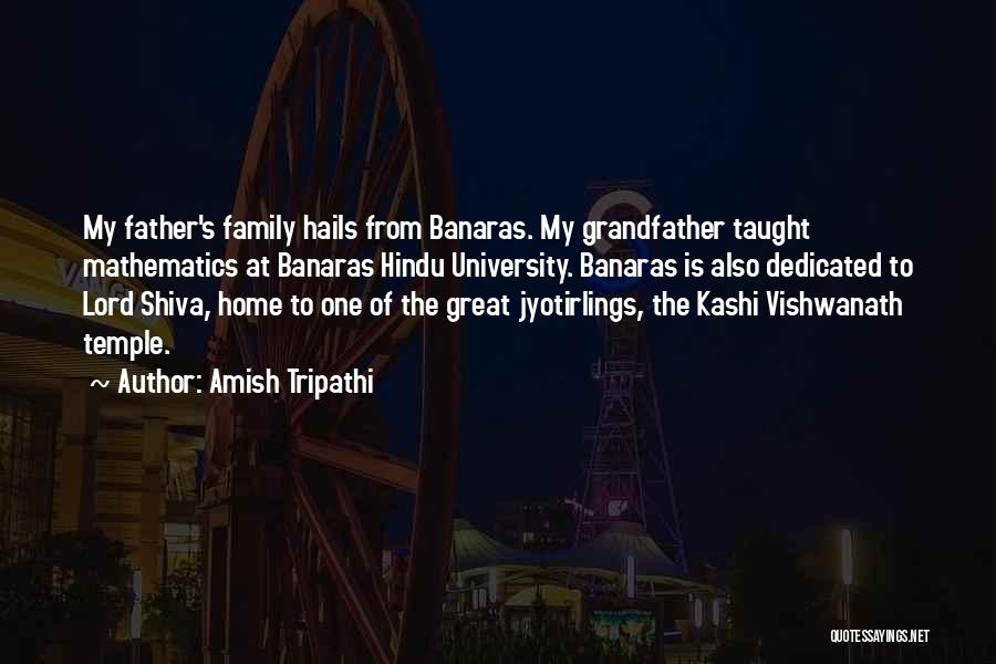 Amish Tripathi Quotes: My Father's Family Hails From Banaras. My Grandfather Taught Mathematics At Banaras Hindu University. Banaras Is Also Dedicated To Lord