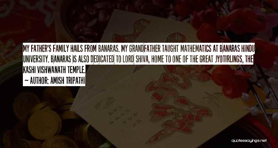 Amish Tripathi Quotes: My Father's Family Hails From Banaras. My Grandfather Taught Mathematics At Banaras Hindu University. Banaras Is Also Dedicated To Lord