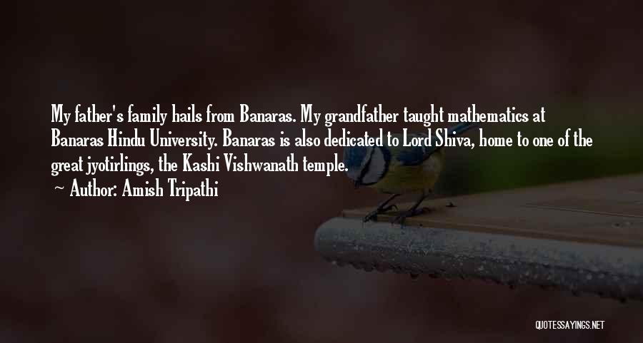 Amish Tripathi Quotes: My Father's Family Hails From Banaras. My Grandfather Taught Mathematics At Banaras Hindu University. Banaras Is Also Dedicated To Lord