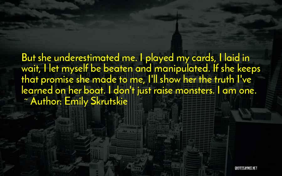 Emily Skrutskie Quotes: But She Underestimated Me. I Played My Cards, I Laid In Wait, I Let Myself Be Beaten And Manipulated. If