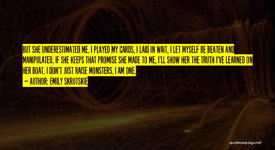 Emily Skrutskie Quotes: But She Underestimated Me. I Played My Cards, I Laid In Wait, I Let Myself Be Beaten And Manipulated. If