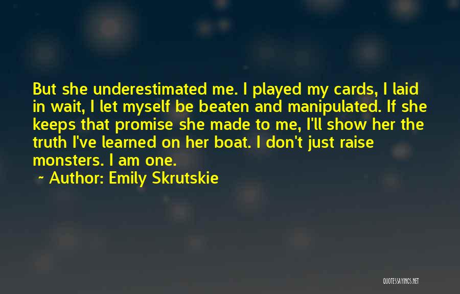Emily Skrutskie Quotes: But She Underestimated Me. I Played My Cards, I Laid In Wait, I Let Myself Be Beaten And Manipulated. If