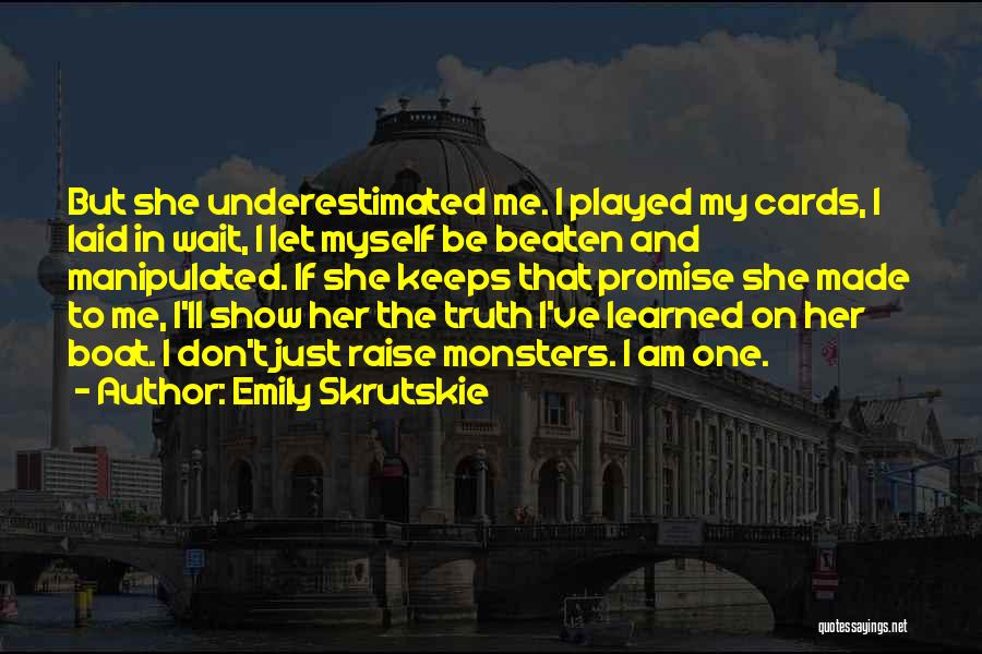 Emily Skrutskie Quotes: But She Underestimated Me. I Played My Cards, I Laid In Wait, I Let Myself Be Beaten And Manipulated. If