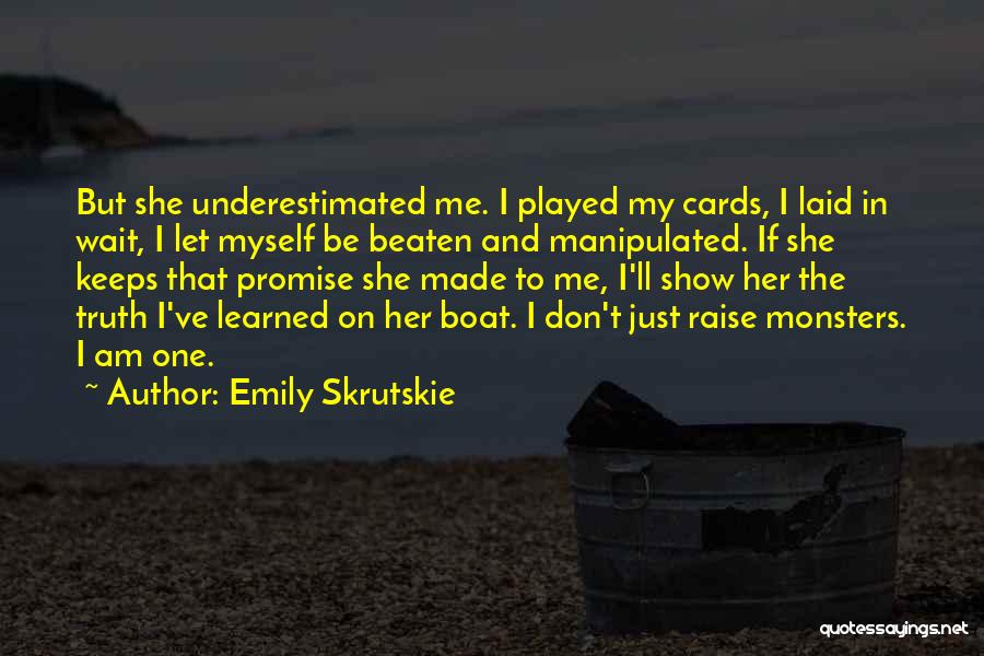 Emily Skrutskie Quotes: But She Underestimated Me. I Played My Cards, I Laid In Wait, I Let Myself Be Beaten And Manipulated. If