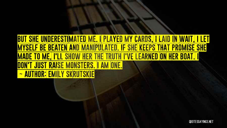 Emily Skrutskie Quotes: But She Underestimated Me. I Played My Cards, I Laid In Wait, I Let Myself Be Beaten And Manipulated. If