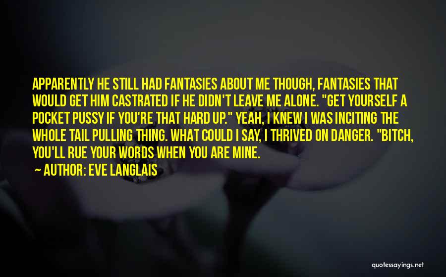 Eve Langlais Quotes: Apparently He Still Had Fantasies About Me Though, Fantasies That Would Get Him Castrated If He Didn't Leave Me Alone.