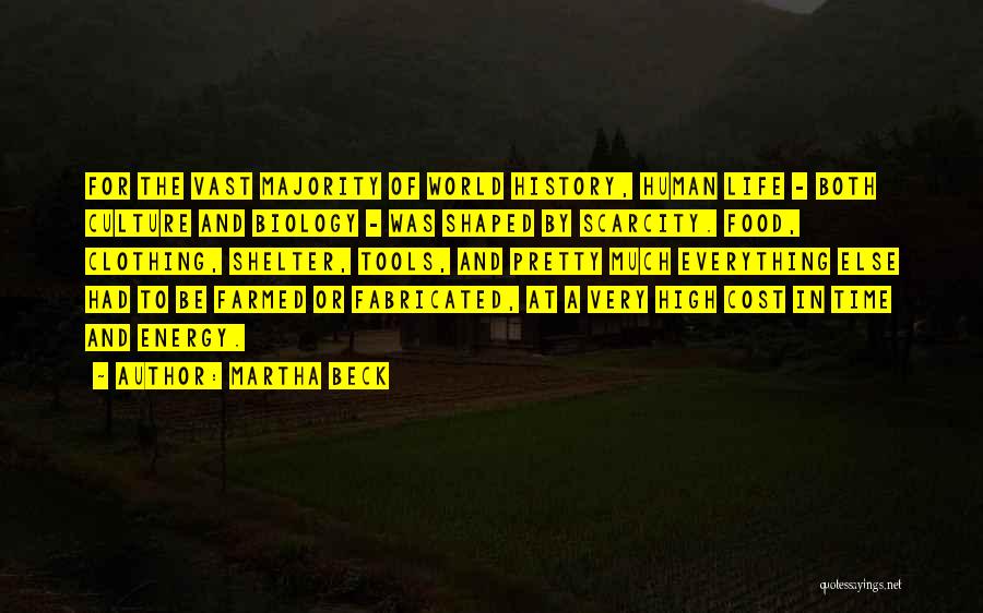 Martha Beck Quotes: For The Vast Majority Of World History, Human Life - Both Culture And Biology - Was Shaped By Scarcity. Food,