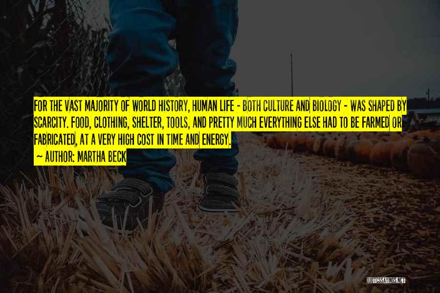 Martha Beck Quotes: For The Vast Majority Of World History, Human Life - Both Culture And Biology - Was Shaped By Scarcity. Food,