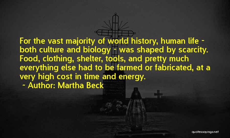 Martha Beck Quotes: For The Vast Majority Of World History, Human Life - Both Culture And Biology - Was Shaped By Scarcity. Food,