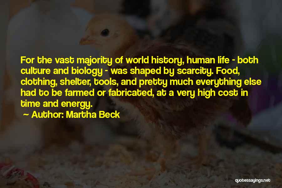 Martha Beck Quotes: For The Vast Majority Of World History, Human Life - Both Culture And Biology - Was Shaped By Scarcity. Food,