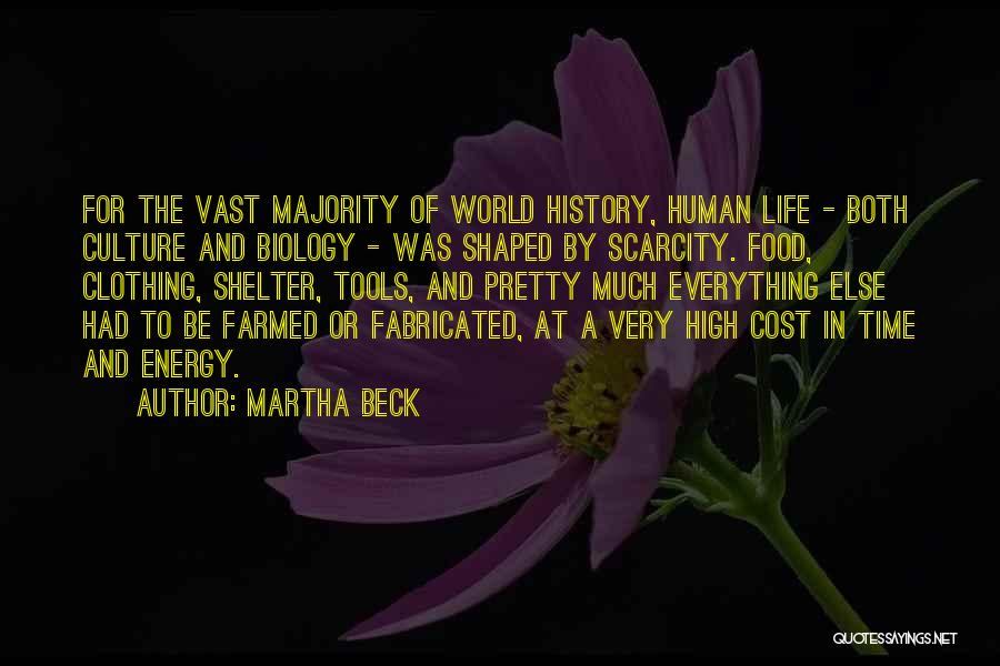 Martha Beck Quotes: For The Vast Majority Of World History, Human Life - Both Culture And Biology - Was Shaped By Scarcity. Food,