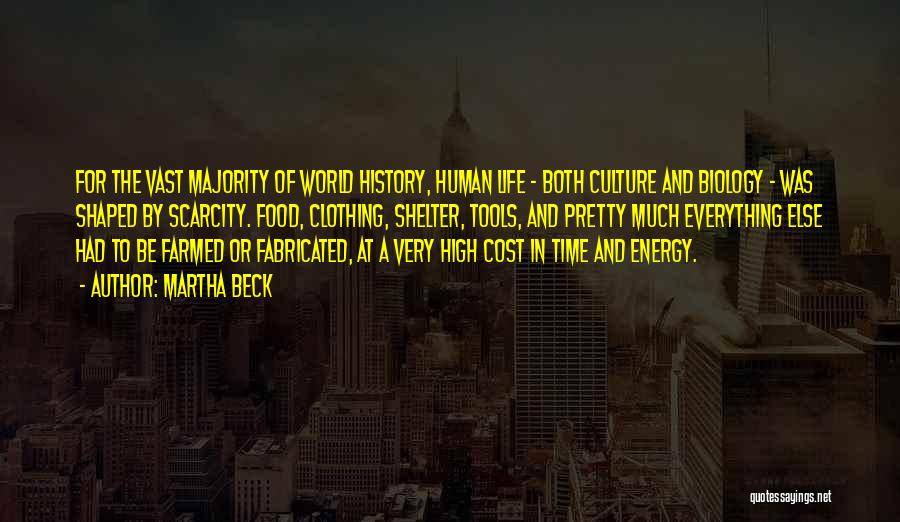 Martha Beck Quotes: For The Vast Majority Of World History, Human Life - Both Culture And Biology - Was Shaped By Scarcity. Food,