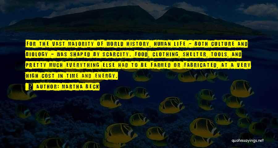 Martha Beck Quotes: For The Vast Majority Of World History, Human Life - Both Culture And Biology - Was Shaped By Scarcity. Food,