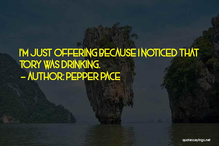 Pepper Pace Quotes: I'm Just Offering Because I Noticed That Tory Was Drinking.