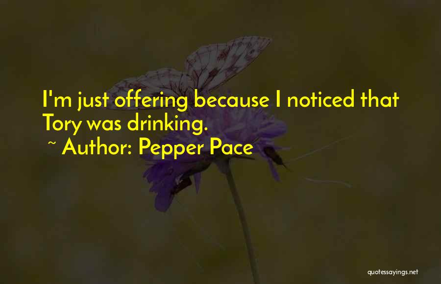 Pepper Pace Quotes: I'm Just Offering Because I Noticed That Tory Was Drinking.