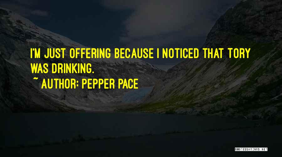 Pepper Pace Quotes: I'm Just Offering Because I Noticed That Tory Was Drinking.