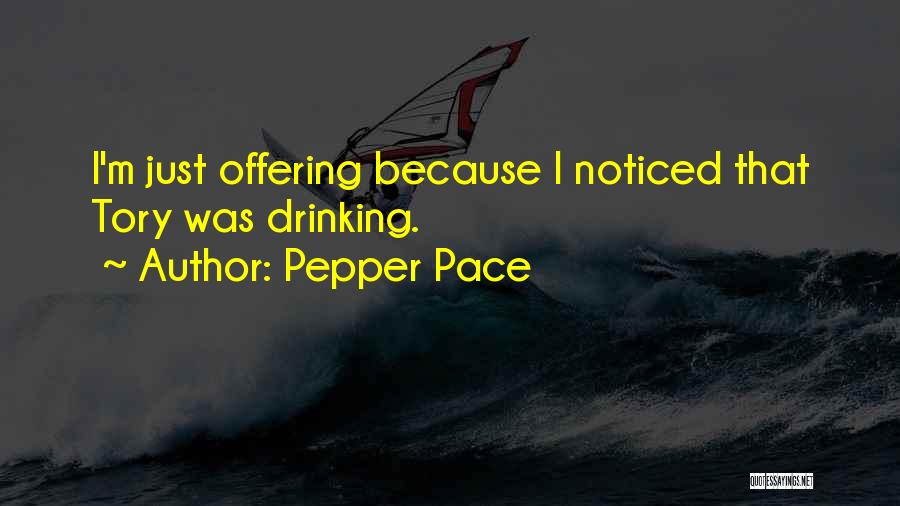 Pepper Pace Quotes: I'm Just Offering Because I Noticed That Tory Was Drinking.