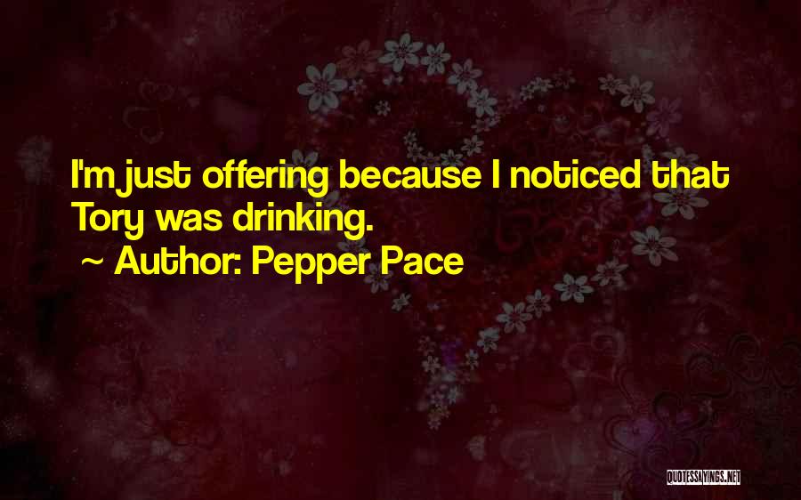 Pepper Pace Quotes: I'm Just Offering Because I Noticed That Tory Was Drinking.