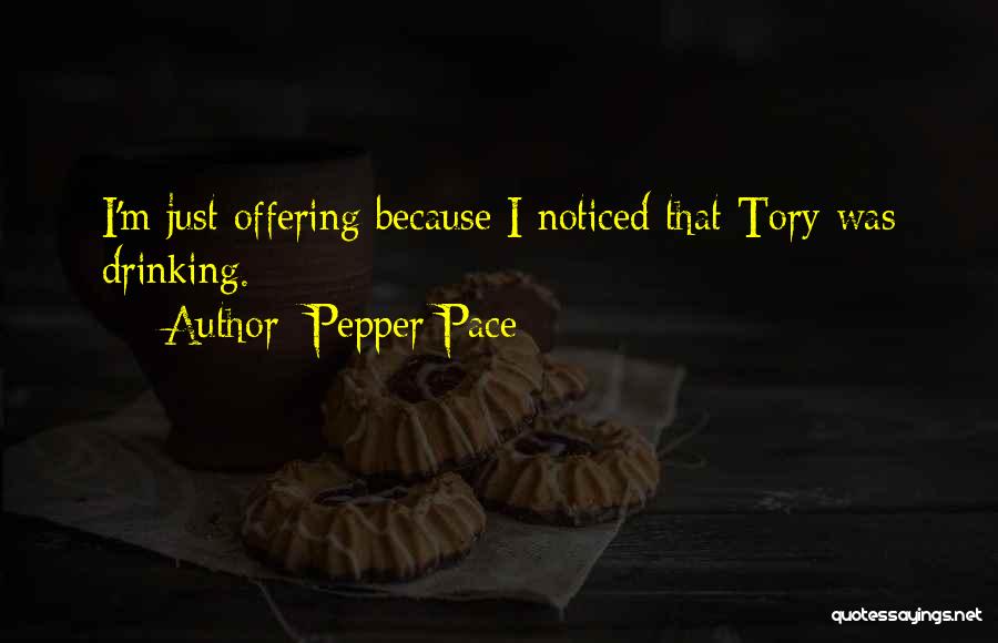 Pepper Pace Quotes: I'm Just Offering Because I Noticed That Tory Was Drinking.