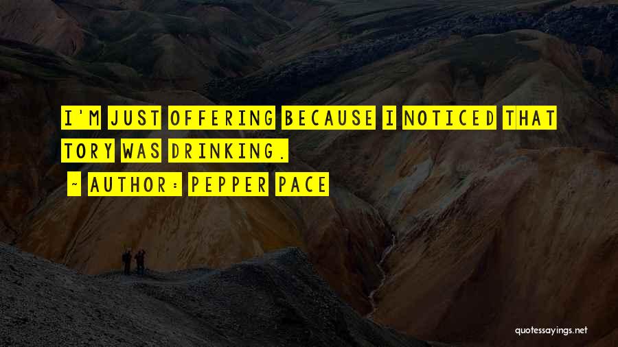 Pepper Pace Quotes: I'm Just Offering Because I Noticed That Tory Was Drinking.