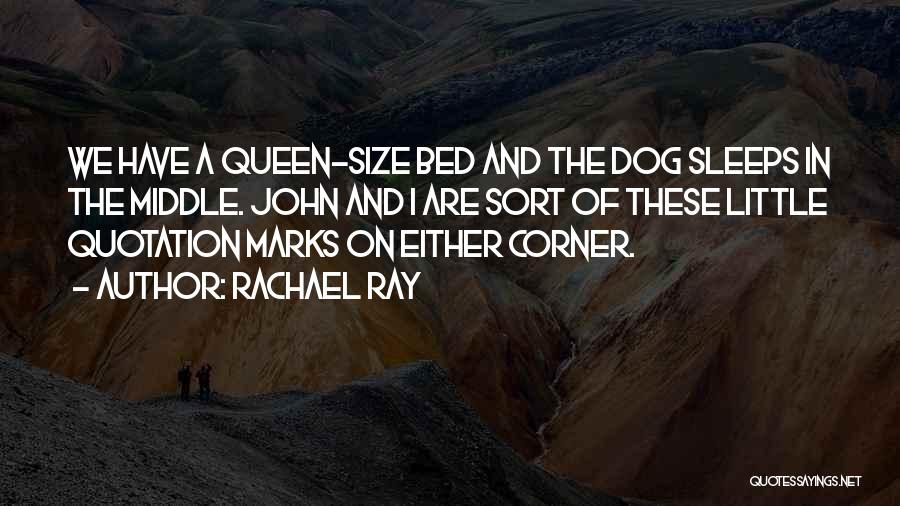 Rachael Ray Quotes: We Have A Queen-size Bed And The Dog Sleeps In The Middle. John And I Are Sort Of These Little