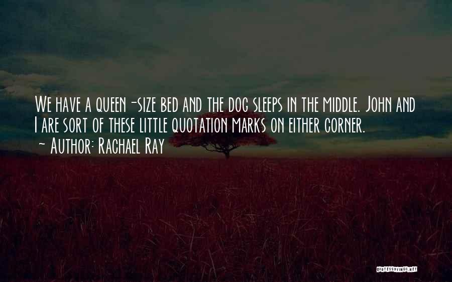 Rachael Ray Quotes: We Have A Queen-size Bed And The Dog Sleeps In The Middle. John And I Are Sort Of These Little