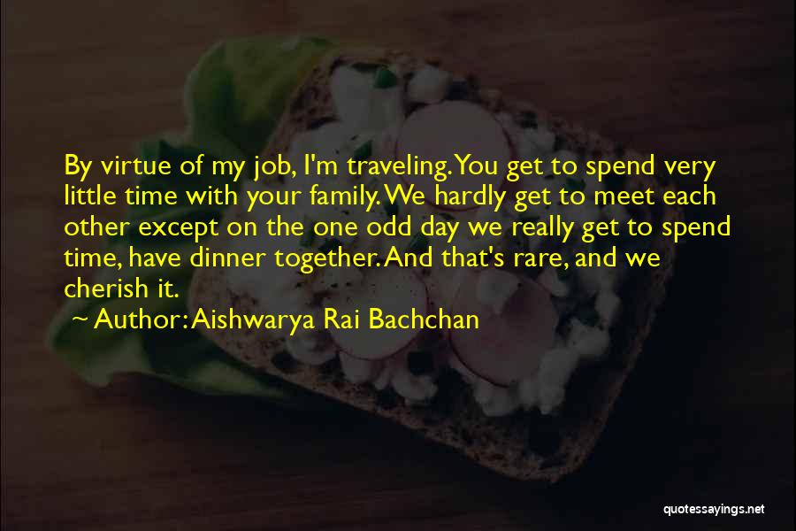 Aishwarya Rai Bachchan Quotes: By Virtue Of My Job, I'm Traveling. You Get To Spend Very Little Time With Your Family. We Hardly Get