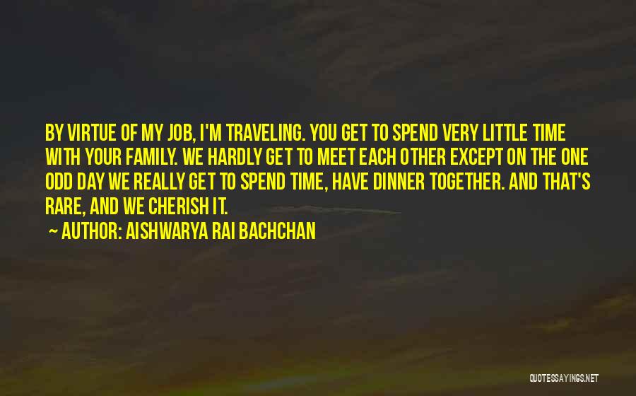 Aishwarya Rai Bachchan Quotes: By Virtue Of My Job, I'm Traveling. You Get To Spend Very Little Time With Your Family. We Hardly Get