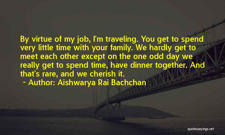 Aishwarya Rai Bachchan Quotes: By Virtue Of My Job, I'm Traveling. You Get To Spend Very Little Time With Your Family. We Hardly Get