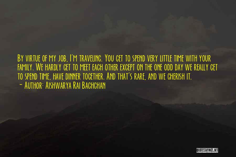 Aishwarya Rai Bachchan Quotes: By Virtue Of My Job, I'm Traveling. You Get To Spend Very Little Time With Your Family. We Hardly Get