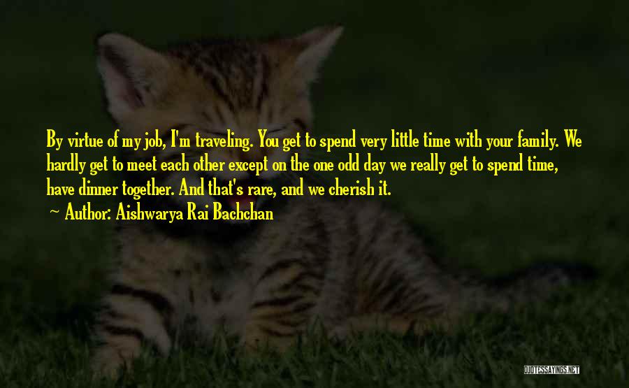 Aishwarya Rai Bachchan Quotes: By Virtue Of My Job, I'm Traveling. You Get To Spend Very Little Time With Your Family. We Hardly Get
