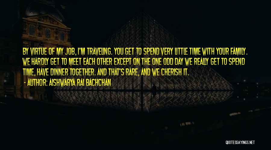 Aishwarya Rai Bachchan Quotes: By Virtue Of My Job, I'm Traveling. You Get To Spend Very Little Time With Your Family. We Hardly Get
