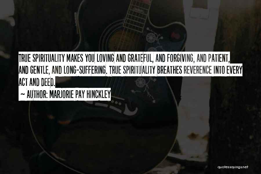 Marjorie Pay Hinckley Quotes: True Spirituality Makes You Loving And Grateful, And Forgiving, And Patient, And Gentle, And Long-suffering. True Spirituality Breathes Reverence Into