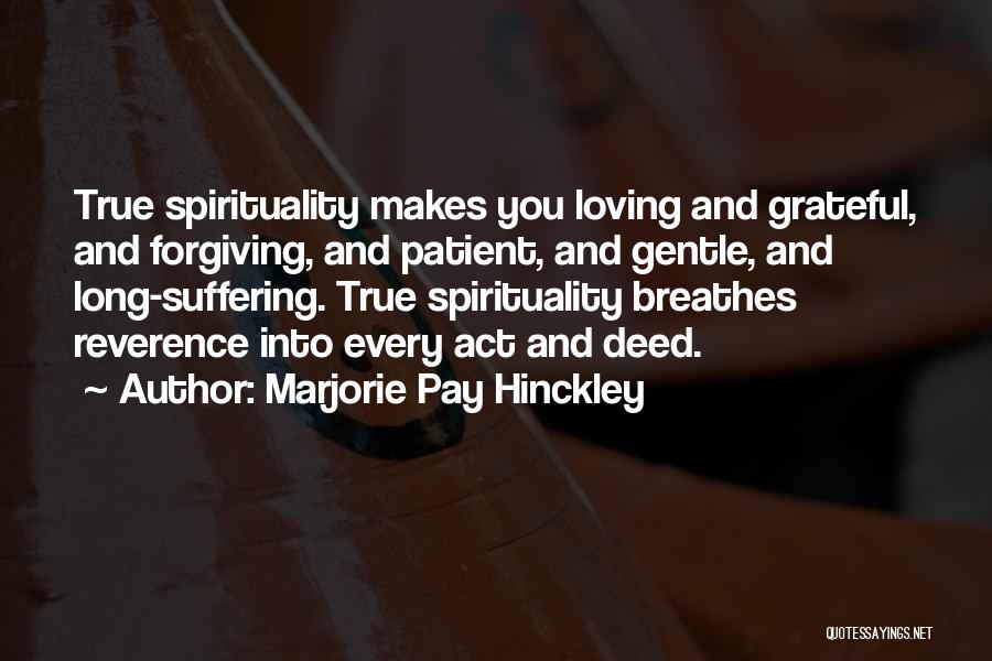 Marjorie Pay Hinckley Quotes: True Spirituality Makes You Loving And Grateful, And Forgiving, And Patient, And Gentle, And Long-suffering. True Spirituality Breathes Reverence Into