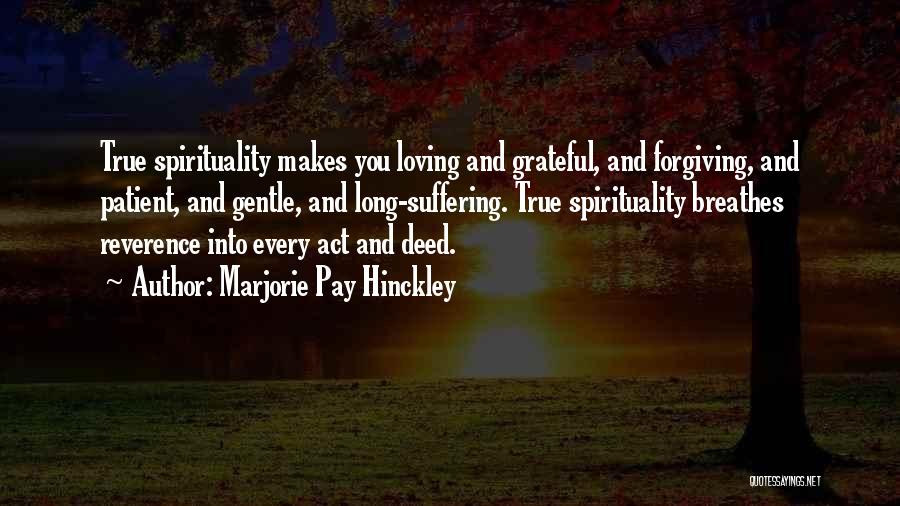 Marjorie Pay Hinckley Quotes: True Spirituality Makes You Loving And Grateful, And Forgiving, And Patient, And Gentle, And Long-suffering. True Spirituality Breathes Reverence Into
